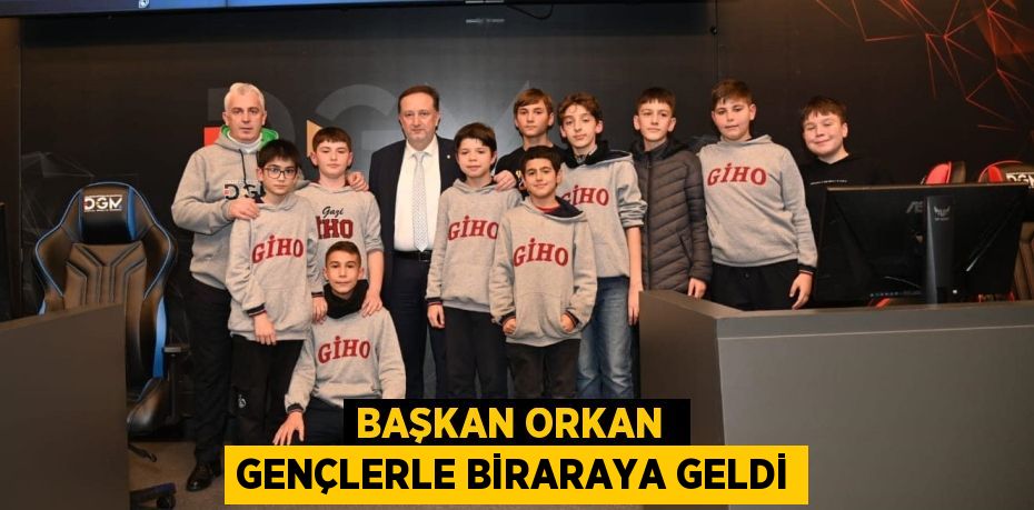 BAŞKAN ORKAN  GENÇLERLE BİRARAYA GELDİ