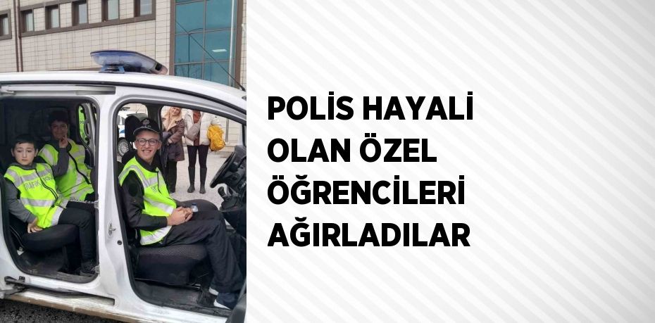 POLİS HAYALİ OLAN ÖZEL ÖĞRENCİLERİ AĞIRLADILAR