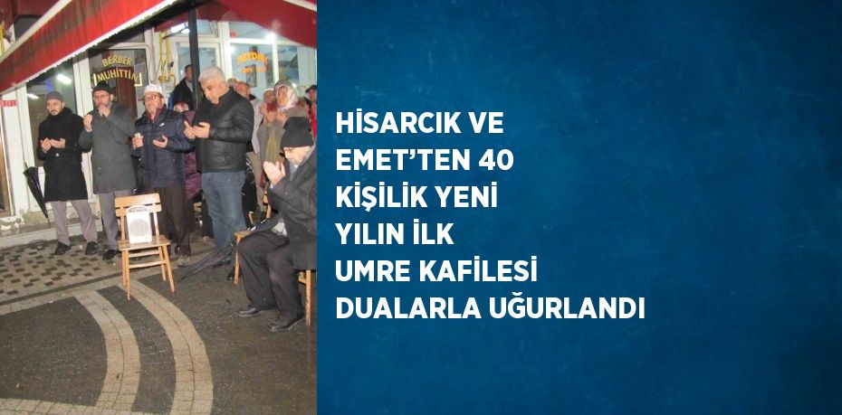 HİSARCIK VE EMET’TEN 40 KİŞİLİK YENİ YILIN İLK UMRE KAFİLESİ DUALARLA UĞURLANDI