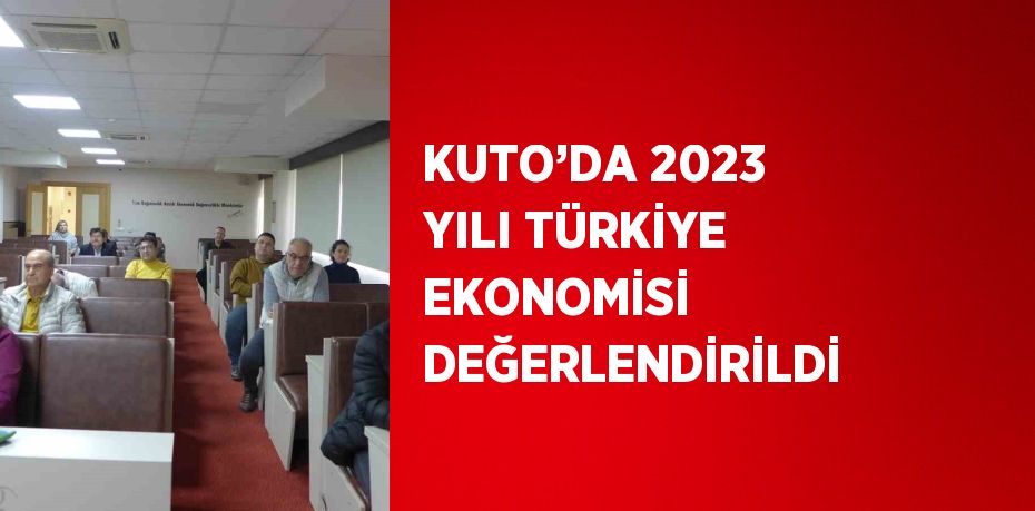 KUTO’DA 2023 YILI TÜRKİYE EKONOMİSİ DEĞERLENDİRİLDİ