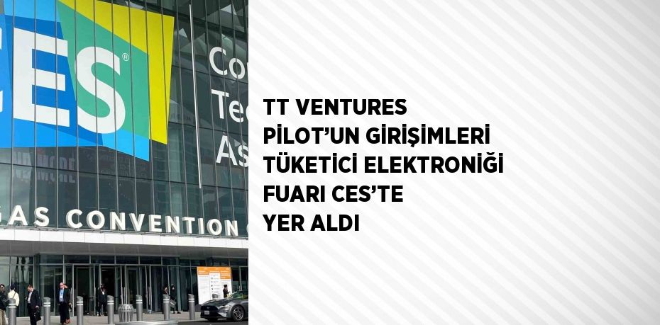 TT VENTURES PİLOT’UN GİRİŞİMLERİ TÜKETİCİ ELEKTRONİĞİ FUARI CES’TE YER ALDI