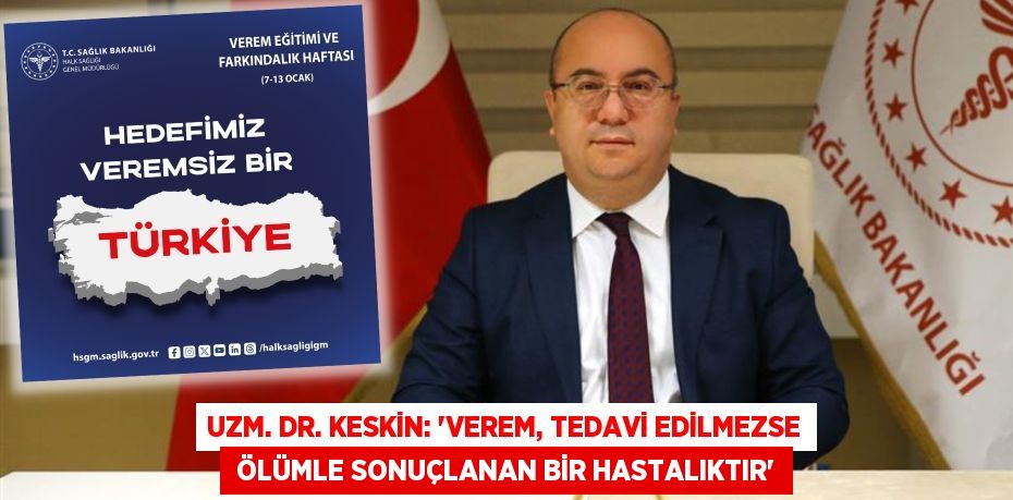 UZM. DR. KESKİN: “VEREM, TEDAVİ EDİLMEZSE  ÖLÜMLE SONUÇLANAN BİR HASTALIKTIR”