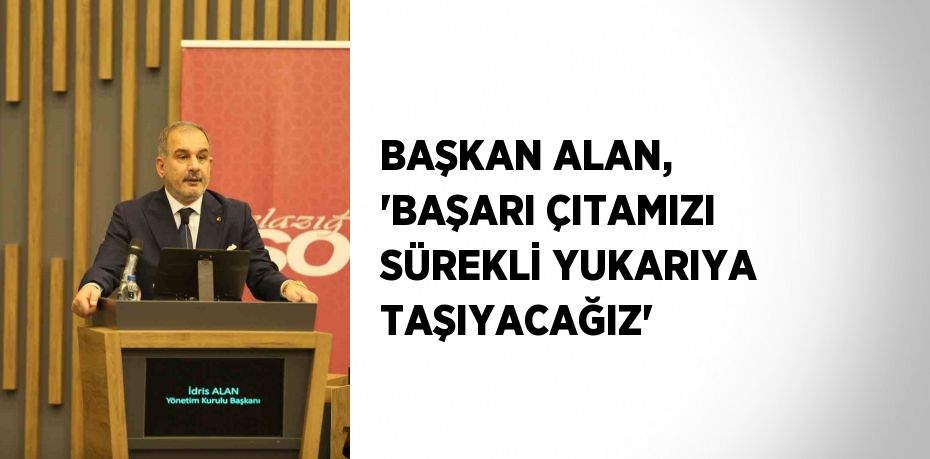 BAŞKAN ALAN, 'BAŞARI ÇITAMIZI SÜREKLİ YUKARIYA TAŞIYACAĞIZ'