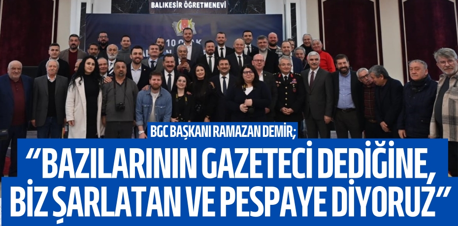 BGC Başkanı Ramazan Demir; “BAZILARININ GAZETECİ DEDİĞİNE,  BİZ ŞARLATAN VE PESPAYE DİYORUZ”