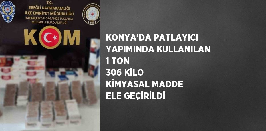 KONYA’DA PATLAYICI YAPIMINDA KULLANILAN 1 TON 306 KİLO KİMYASAL MADDE ELE GEÇİRİLDİ