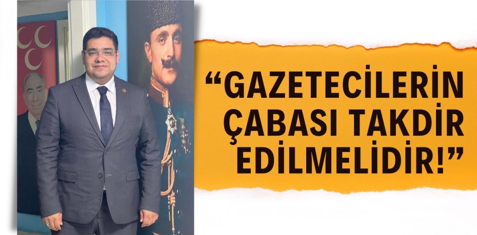 “GAZETECİLERİN ÇABASI TAKDİR EDİLMELİDİR!”