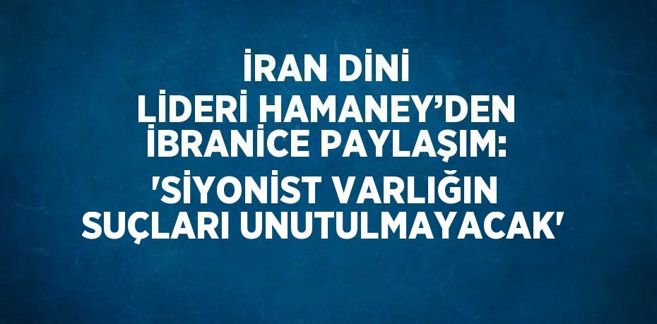 İRAN DİNİ LİDERİ HAMANEY’DEN İBRANİCE PAYLAŞIM: 'SİYONİST VARLIĞIN SUÇLARI UNUTULMAYACAK'