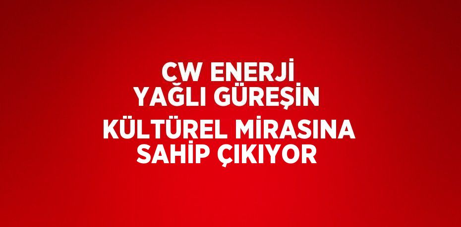 CW ENERJİ YAĞLI GÜREŞİN KÜLTÜREL MİRASINA SAHİP ÇIKIYOR