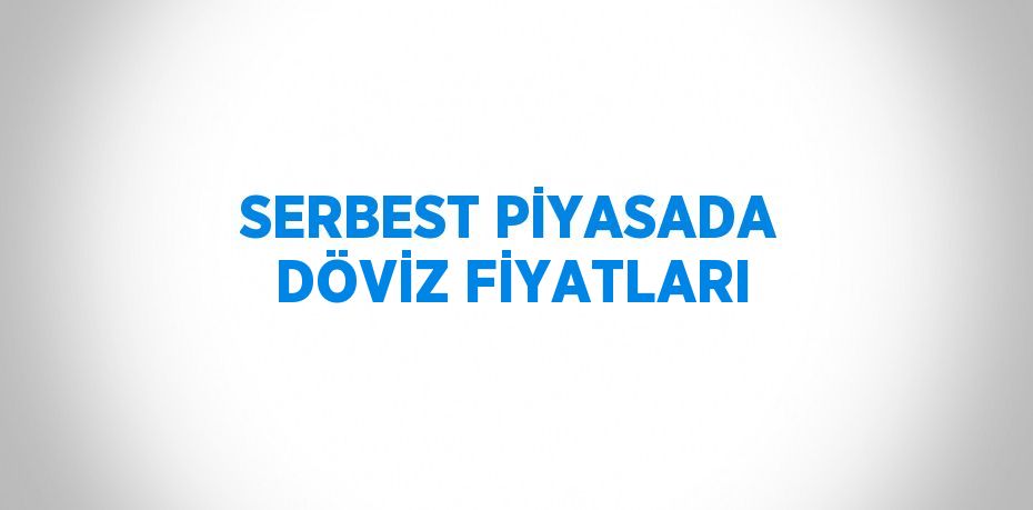 SERBEST PİYASADA DÖVİZ FİYATLARI