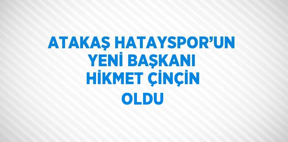 ATAKAŞ HATAYSPOR’UN YENİ BAŞKANI HİKMET ÇİNÇİN OLDU