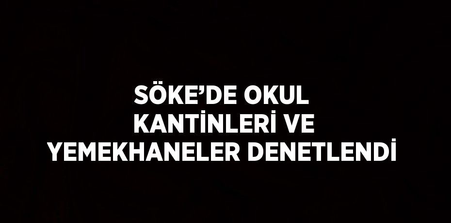 SÖKE’DE OKUL KANTİNLERİ VE YEMEKHANELER DENETLENDİ