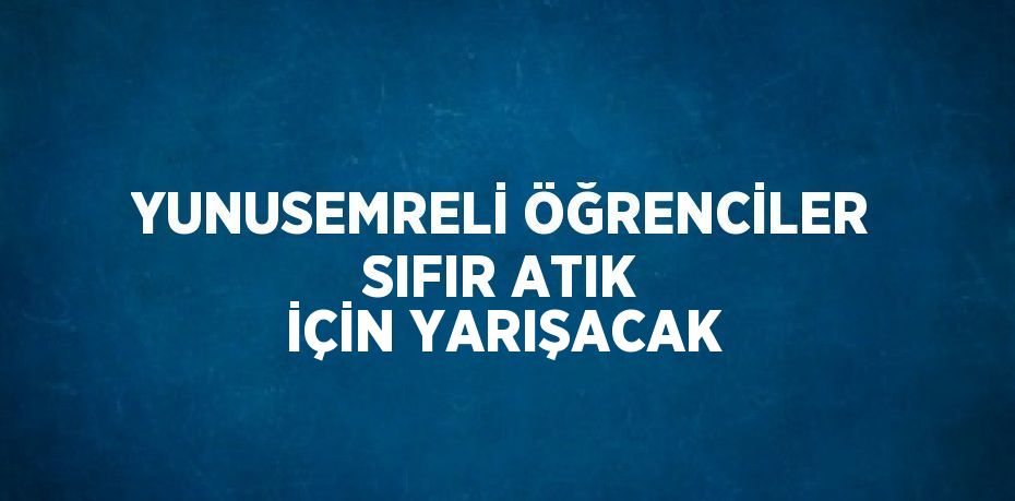 YUNUSEMRELİ ÖĞRENCİLER SIFIR ATIK İÇİN YARIŞACAK