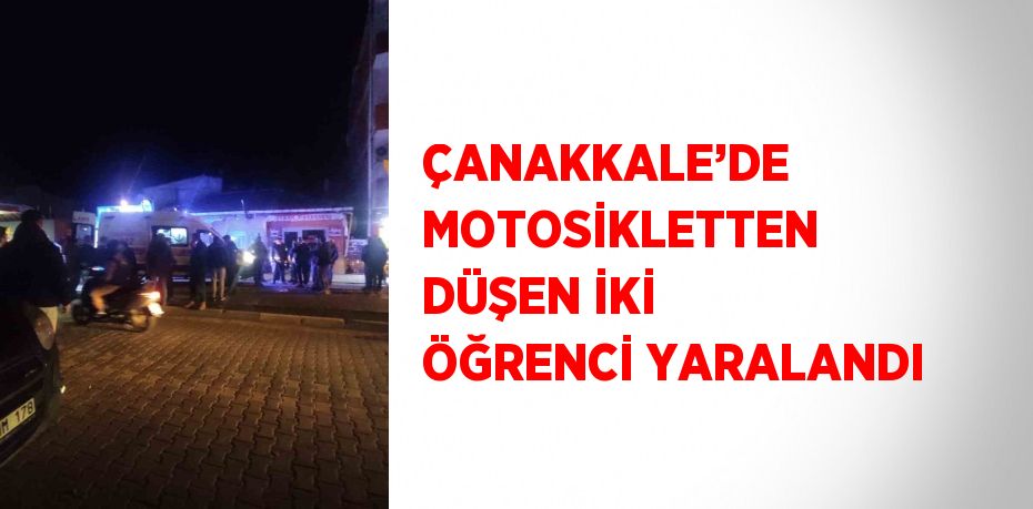 ÇANAKKALE’DE MOTOSİKLETTEN DÜŞEN İKİ ÖĞRENCİ YARALANDI