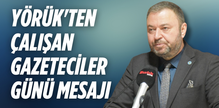 YÖRÜK'TEN ÇALIŞAN GAZETECİLER GÜNÜ MESAJI