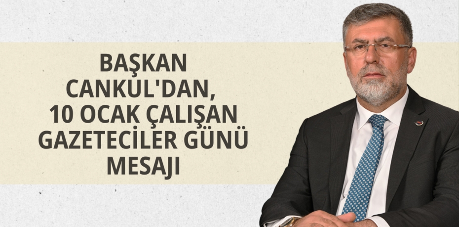 BAŞKAN CANKUL'DAN, 10 OCAK ÇALIŞAN GAZETECİLER GÜNÜ MESAJI