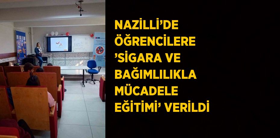 NAZİLLİ’DE ÖĞRENCİLERE ’SİGARA VE BAĞIMLILIKLA MÜCADELE EĞİTİMİ’ VERİLDİ