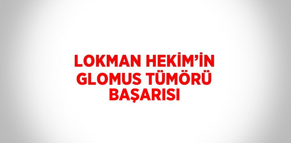 LOKMAN HEKİM’İN GLOMUS TÜMÖRÜ BAŞARISI