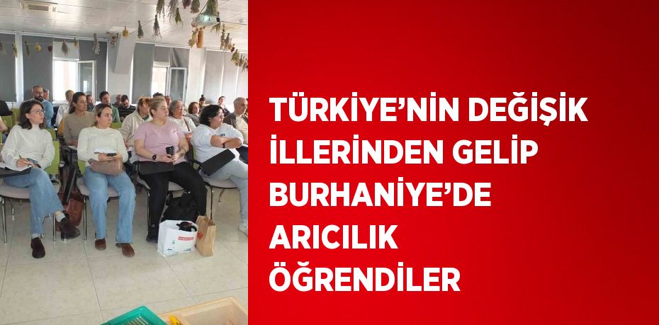 TÜRKİYE’NİN DEĞİŞİK İLLERİNDEN GELİP BURHANİYE’DE ARICILIK ÖĞRENDİLER