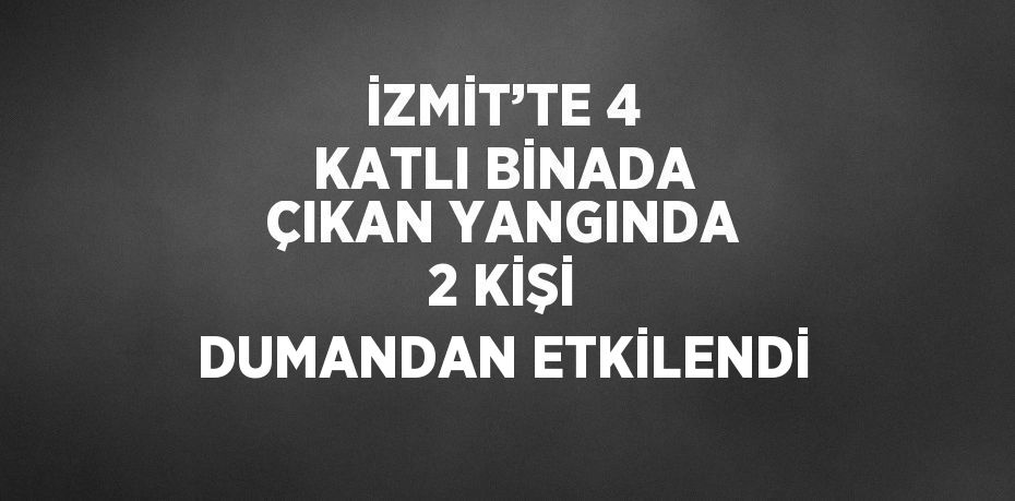 İZMİT’TE 4 KATLI BİNADA ÇIKAN YANGINDA 2 KİŞİ DUMANDAN ETKİLENDİ