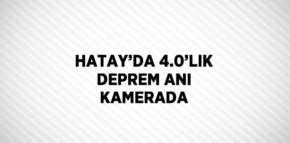 HATAY’DA 4.0’LIK DEPREM ANI KAMERADA