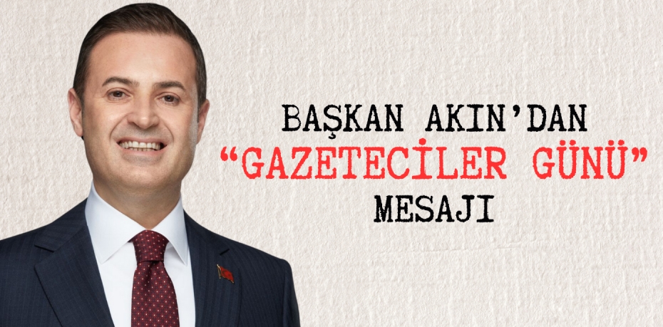 BAŞKAN AKIN’DAN “GAZETECİLER GÜNÜ” MESAJI