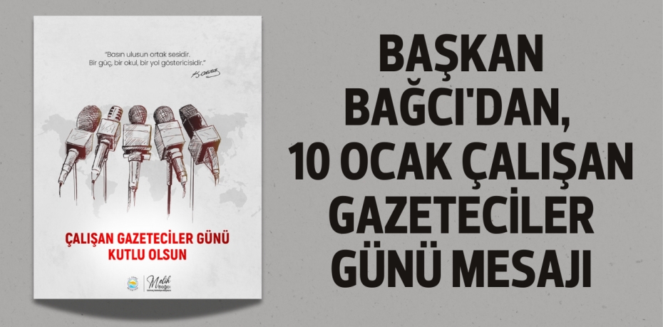 BAŞKAN BAĞCI'DAN, 10 OCAK ÇALIŞAN GAZETECİLER GÜNÜ MESAJI