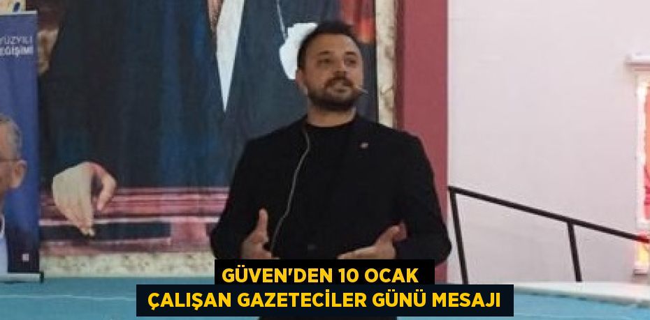 GÜVEN’DEN 10 OCAK   ÇALIŞAN GAZETECİLER GÜNÜ MESAJI