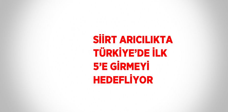 SİİRT ARICILIKTA TÜRKİYE’DE İLK 5’E GİRMEYİ HEDEFLİYOR