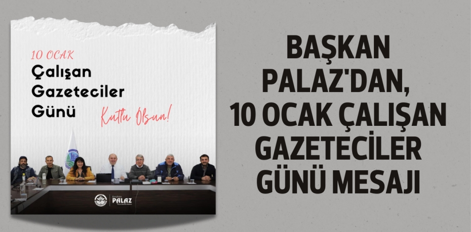 BAŞKAN PALAZ'DAN, 10 OCAK ÇALIŞAN GAZETECİLER GÜNÜ MESAJI