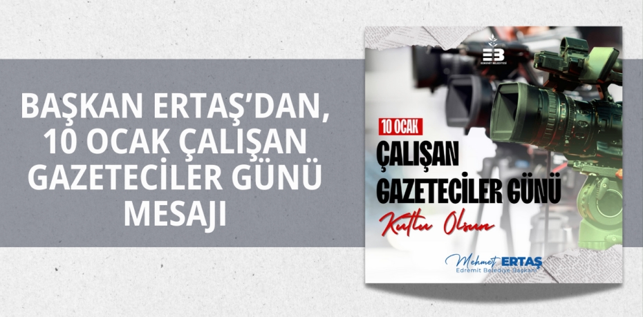 BAŞKAN ERTAŞ’DAN, 10 OCAK ÇALIŞAN GAZETECİLER GÜNÜ MESAJI