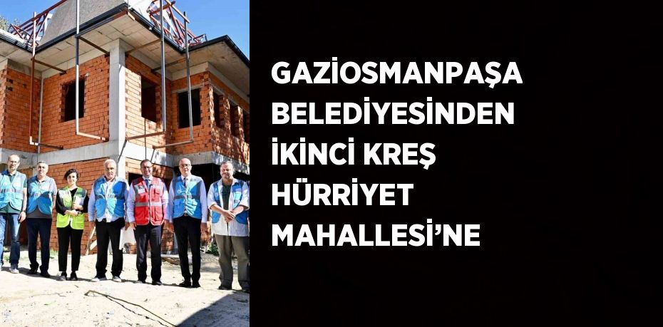 GAZİOSMANPAŞA BELEDİYESİNDEN İKİNCİ KREŞ HÜRRİYET MAHALLESİ’NE