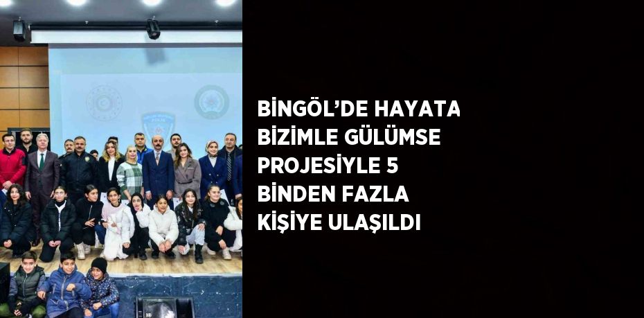 BİNGÖL’DE HAYATA BİZİMLE GÜLÜMSE PROJESİYLE 5 BİNDEN FAZLA KİŞİYE ULAŞILDI