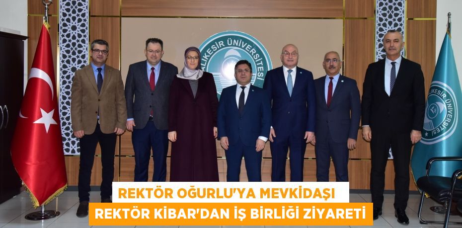 REKTÖR OĞURLU'YA MEVKİDAŞI   REKTÖR KİBAR'DAN İŞ BİRLİĞİ ZİYARETİ