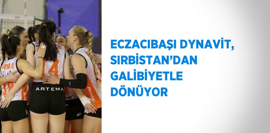 ECZACIBAŞI DYNAVİT, SIRBİSTAN’DAN GALİBİYETLE DÖNÜYOR