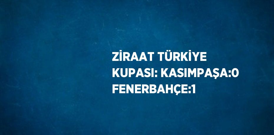 ZİRAAT TÜRKİYE KUPASI: KASIMPAŞA:0 FENERBAHÇE:1