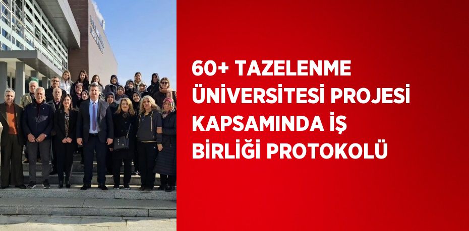 60+ TAZELENME ÜNİVERSİTESİ PROJESİ KAPSAMINDA İŞ BİRLİĞİ PROTOKOLÜ