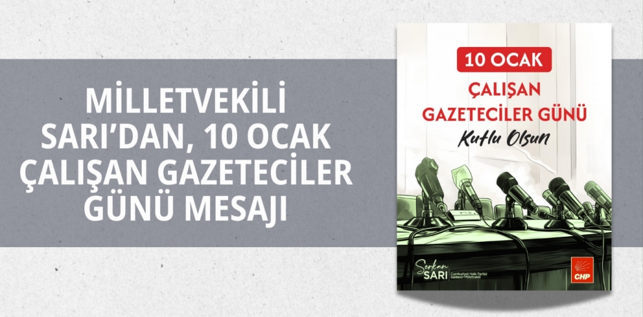 MİLLETVEKİLİ SARI’DAN, 10 OCAK ÇALIŞAN GAZETECİLER GÜNÜ MESAJI