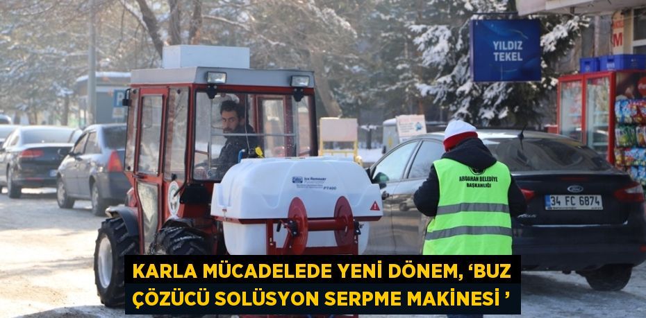 KARLA MÜCADELEDE YENİ DÖNEM, ‘BUZ ÇÖZÜCÜ SOLÜSYON SERPME MAKİNESİ ’