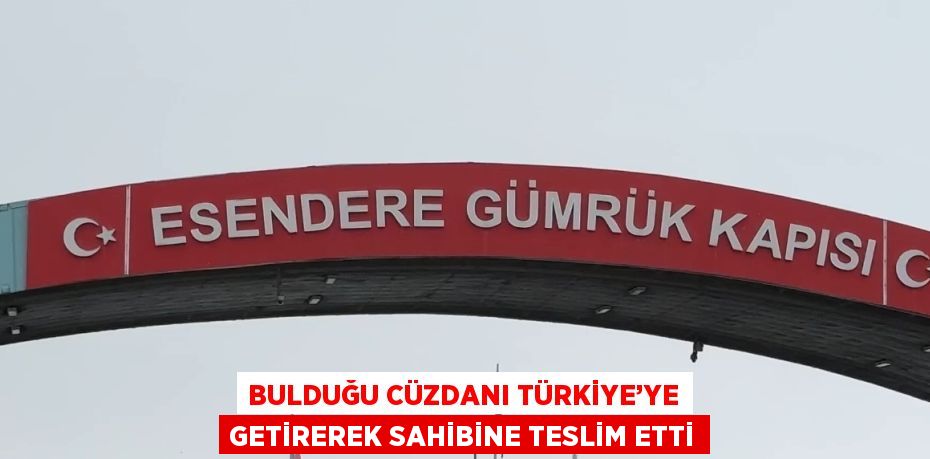 BULDUĞU CÜZDANI TÜRKİYE’YE GETİREREK SAHİBİNE TESLİM ETTİ