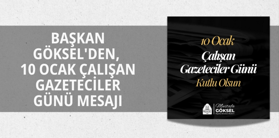 BAŞKAN GÖKSEL'DEN, 10 OCAK ÇALIŞAN GAZETECİLER GÜNÜ MESAJI