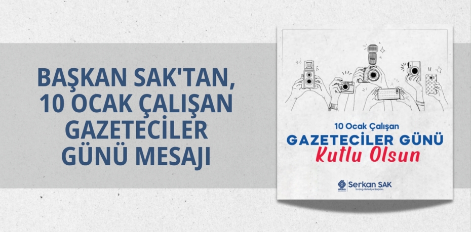 BAŞKAN SAK'TAN, 10 OCAK ÇALIŞAN GAZETECİLER GÜNÜ MESAJI