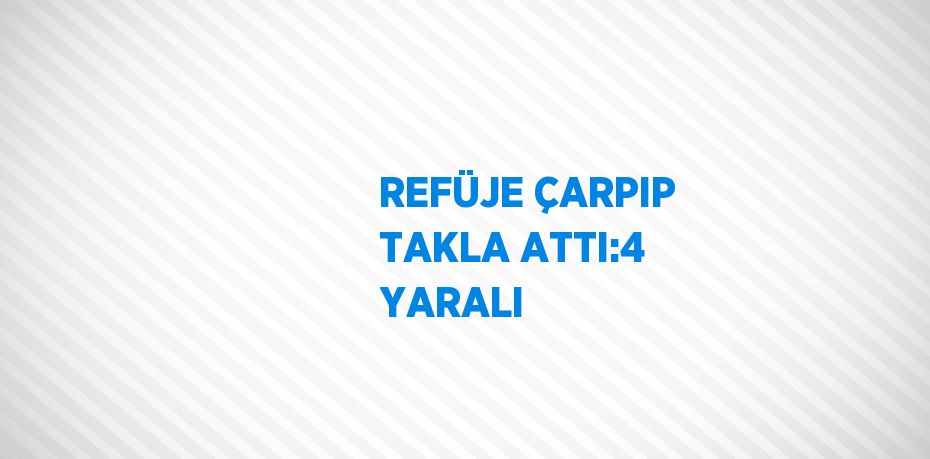 REFÜJE ÇARPIP TAKLA ATTI:4 YARALI