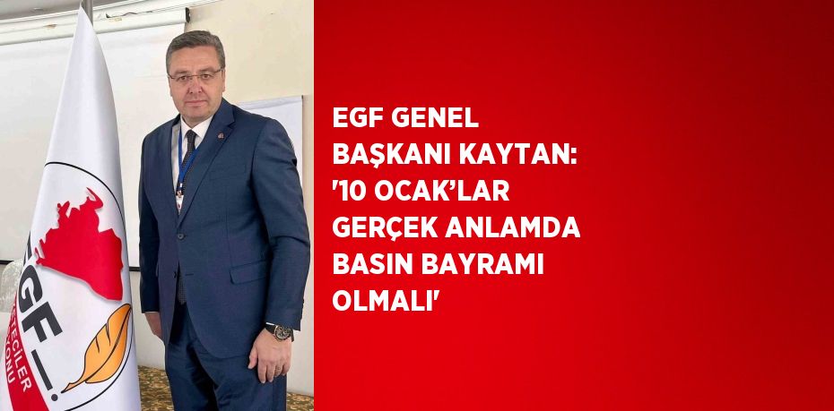 EGF GENEL BAŞKANI KAYTAN: '10 OCAK’LAR GERÇEK ANLAMDA BASIN BAYRAMI OLMALI'