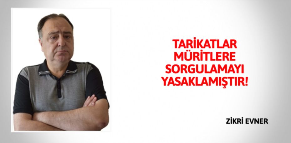 TARİKATLAR MÜRİTLERE SORGULAMAYI YASAKLAMIŞTIR!