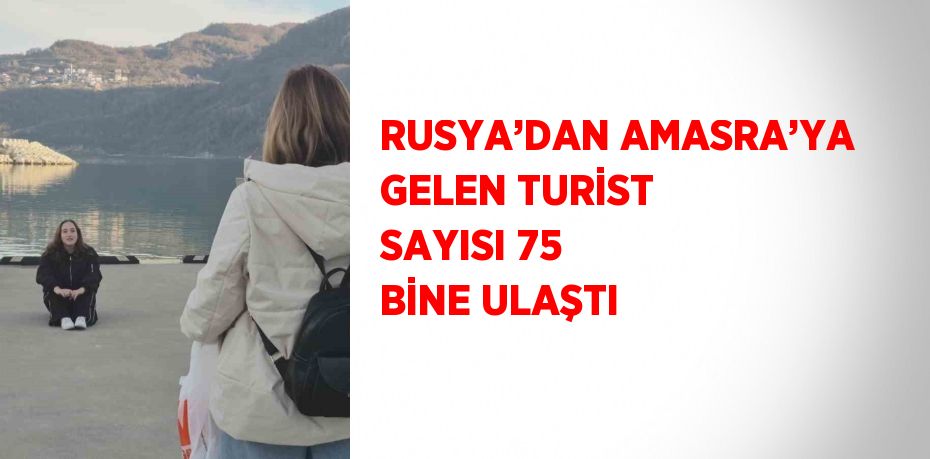 RUSYA’DAN AMASRA’YA GELEN TURİST SAYISI 75 BİNE ULAŞTI