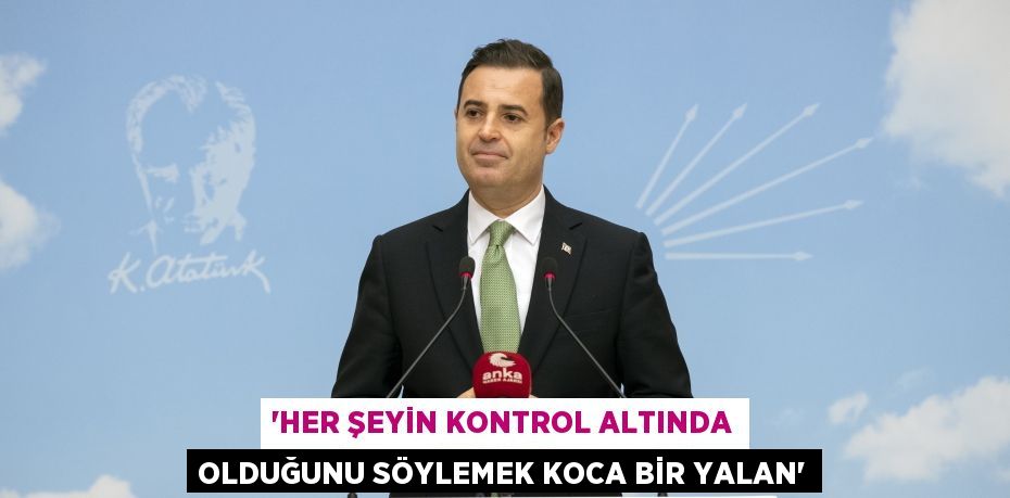 “HER ŞEYİN KONTROL ALTINDA OLDUĞUNU SÖYLEMEK KOCA BİR YALAN”