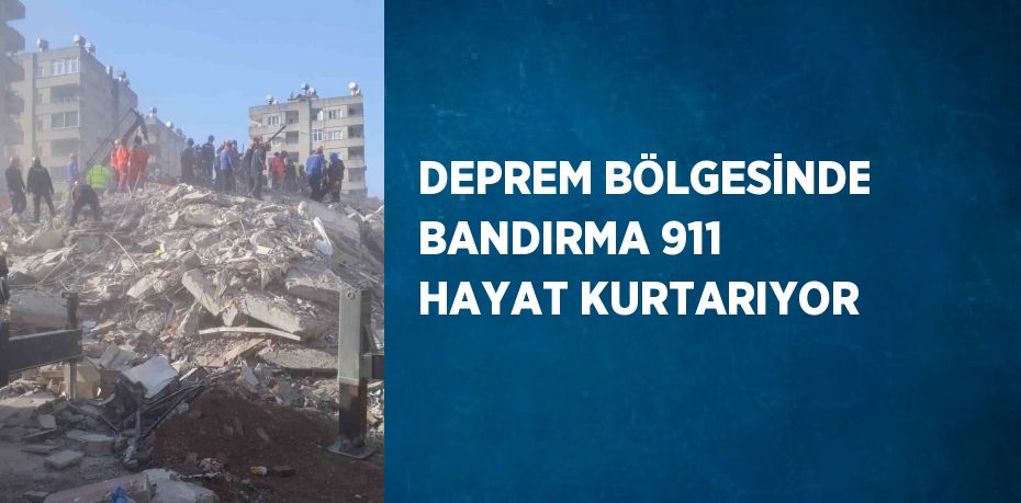 DEPREM BÖLGESİNDE BANDIRMA 911 HAYAT KURTARIYOR