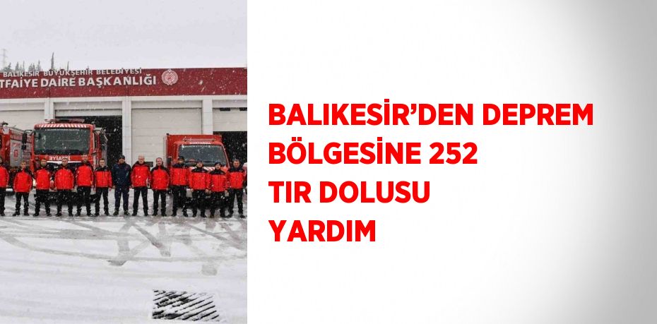 BALIKESİR’DEN DEPREM BÖLGESİNE 252 TIR DOLUSU YARDIM