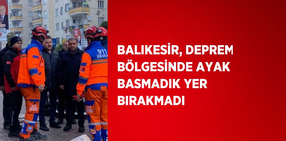 BALIKESİR, DEPREM BÖLGESİNDE AYAK BASMADIK YER BIRAKMADI