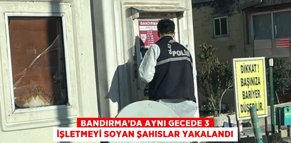 BANDIRMA’DA AYNI GECEDE 3 İŞLETMEYİ SOYAN ŞAHISLAR YAKALANDI